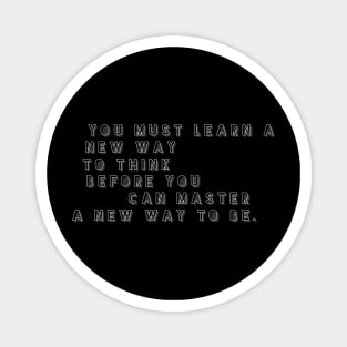 You must learn a new way to think before you can master a new way to be Magnet